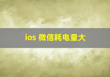 ios 微信耗电量大